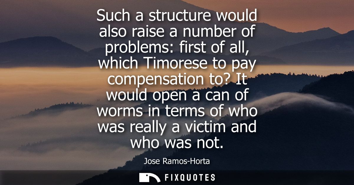 Such a structure would also raise a number of problems: first of all, which Timorese to pay compensation to? It would op