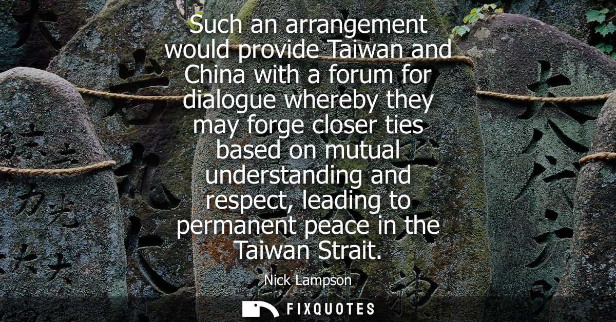 Such an arrangement would provide Taiwan and China with a forum for dialogue whereby they may forge closer ties based on