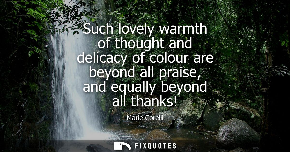 Such lovely warmth of thought and delicacy of colour are beyond all praise, and equally beyond all thanks!