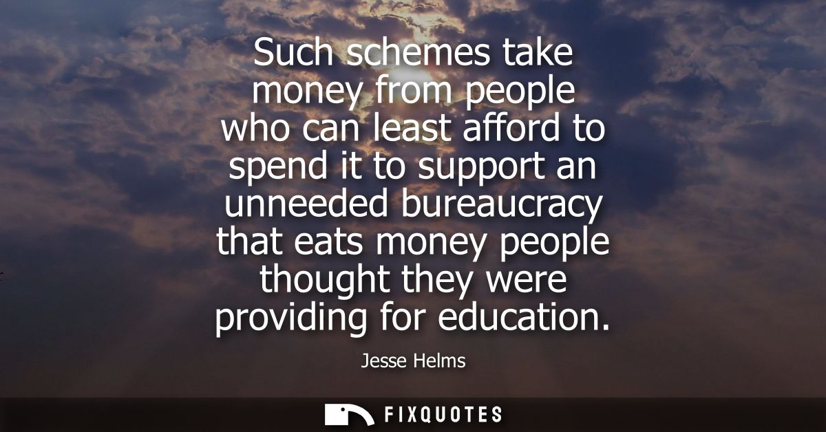Such schemes take money from people who can least afford to spend it to support an unneeded bureaucracy that eats money 