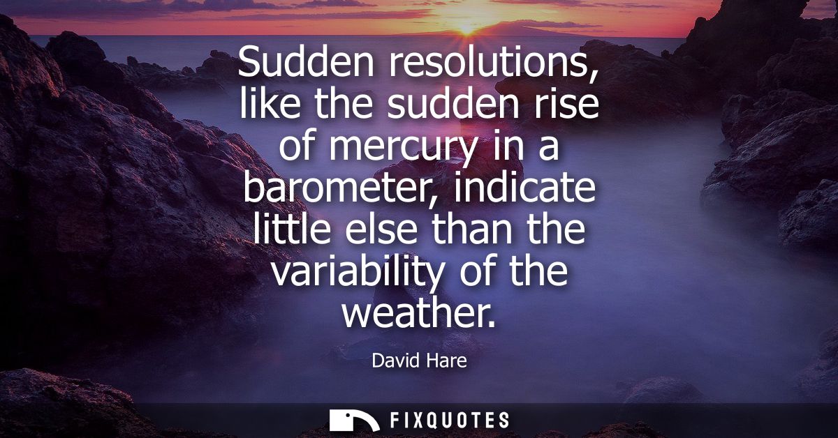 Sudden resolutions, like the sudden rise of mercury in a barometer, indicate little else than the variability of the wea