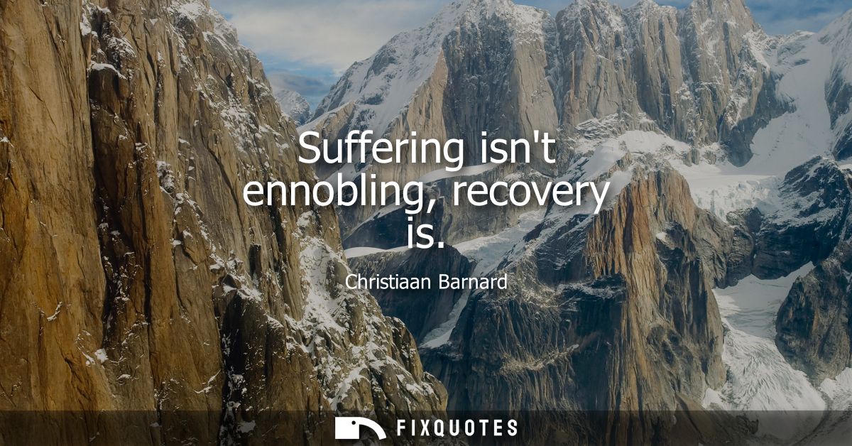 Suffering isnt ennobling, recovery is