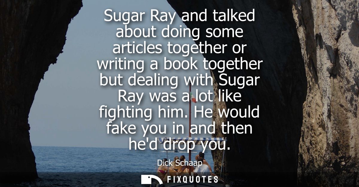 Sugar Ray and talked about doing some articles together or writing a book together but dealing with Sugar Ray was a lot 