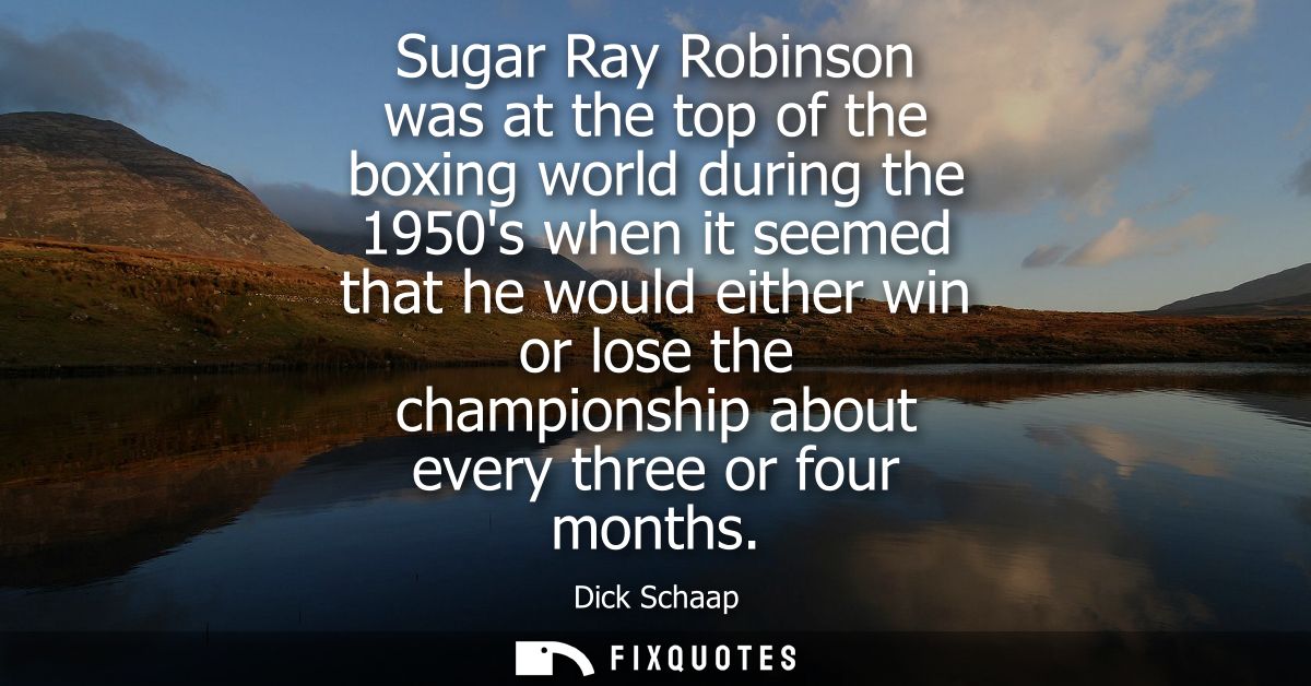 Sugar Ray Robinson was at the top of the boxing world during the 1950s when it seemed that he would either win or lose t