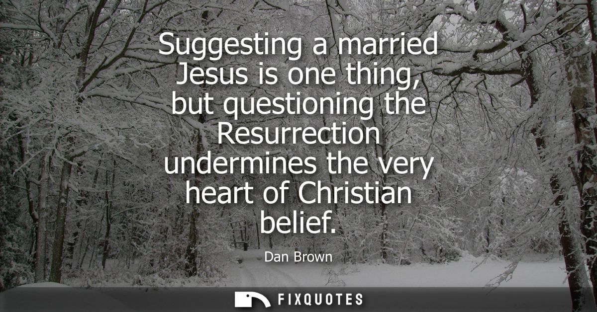 Suggesting a married Jesus is one thing, but questioning the Resurrection undermines the very heart of Christian belief
