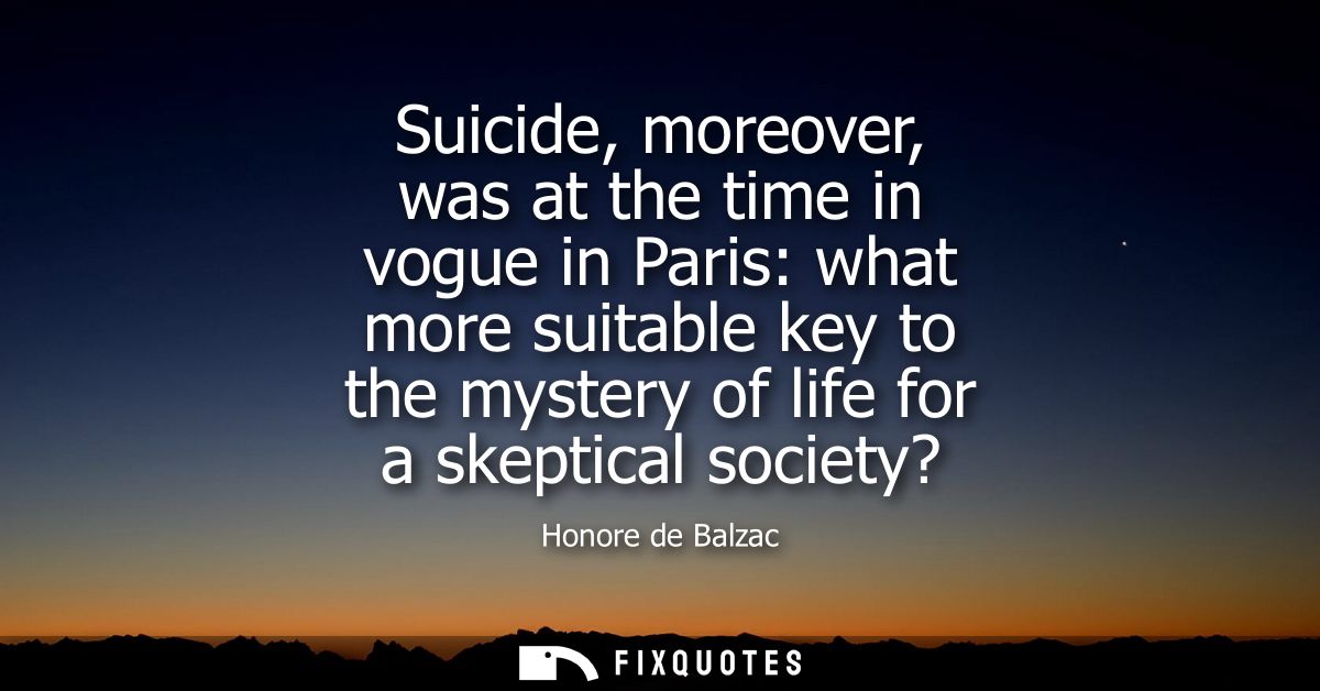 Suicide, moreover, was at the time in vogue in Paris: what more suitable key to the mystery of life for a skeptical soci