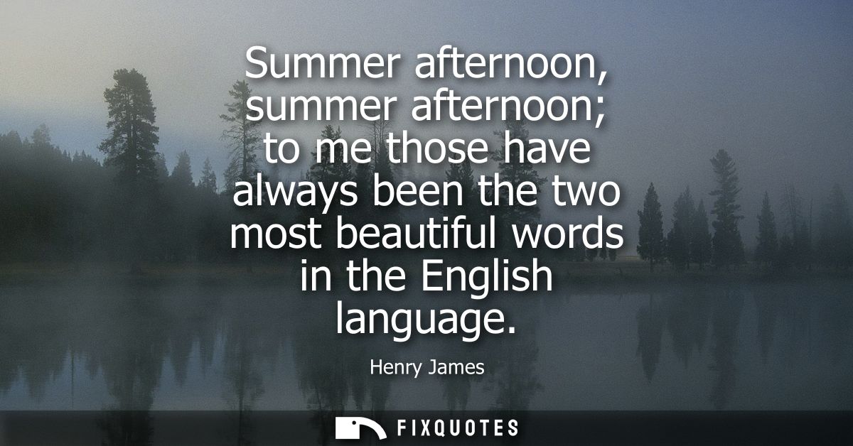 Summer afternoon, summer afternoon to me those have always been the two most beautiful words in the English language