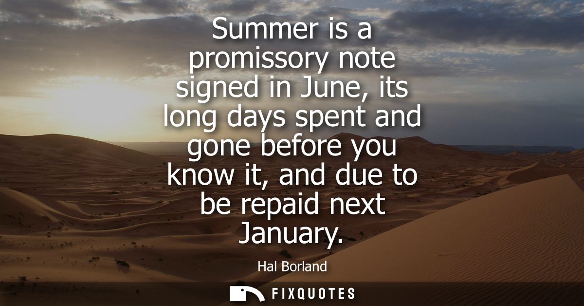 Summer is a promissory note signed in June, its long days spent and gone before you know it, and due to be repaid next J