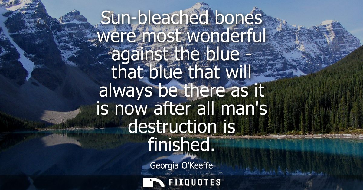 Sun-bleached bones were most wonderful against the blue - that blue that will always be there as it is now after all man