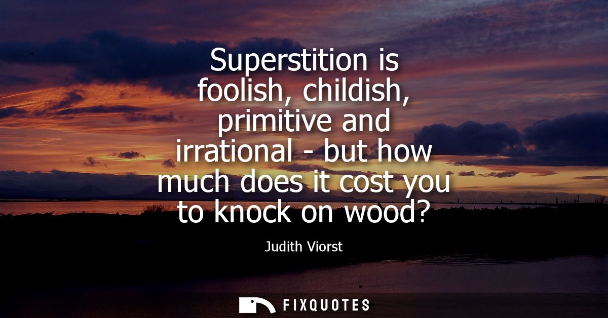 Superstition is foolish, childish, primitive and irrational - but how much does it cost you to knock on wood?