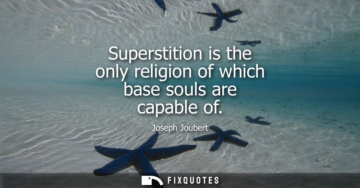 Superstition is the only religion of which base souls are capable of