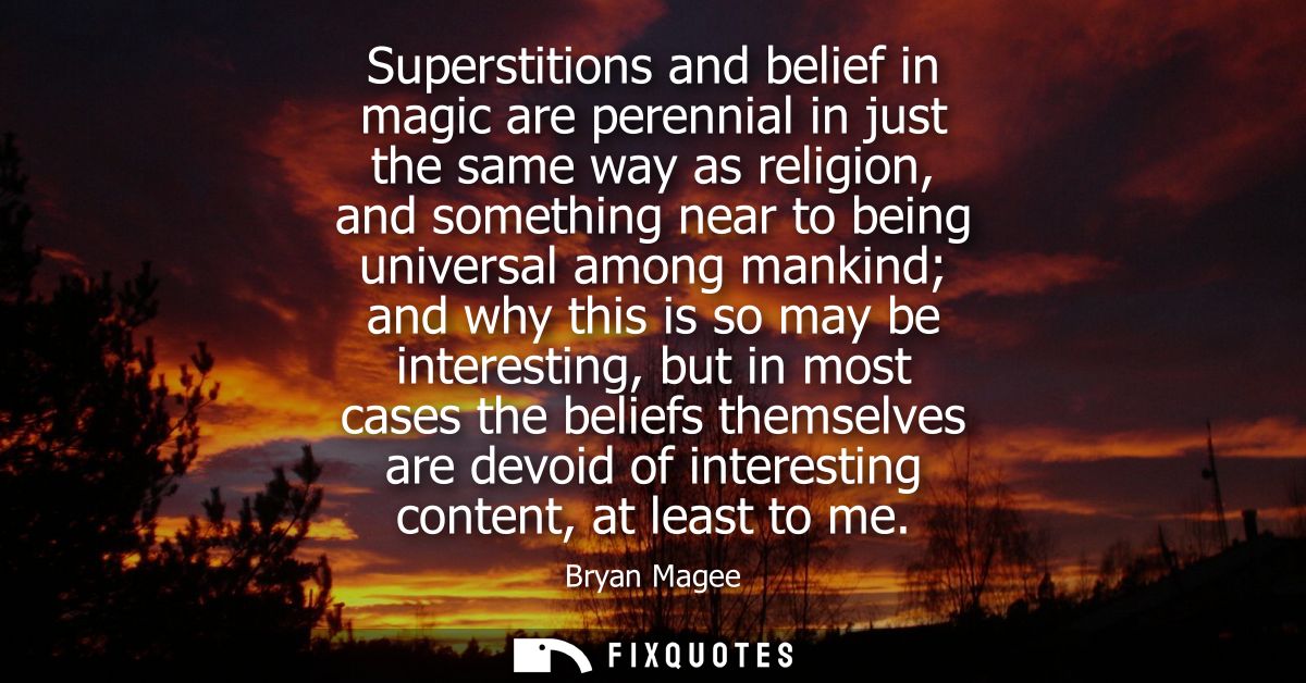 Superstitions and belief in magic are perennial in just the same way as religion, and something near to being universal 