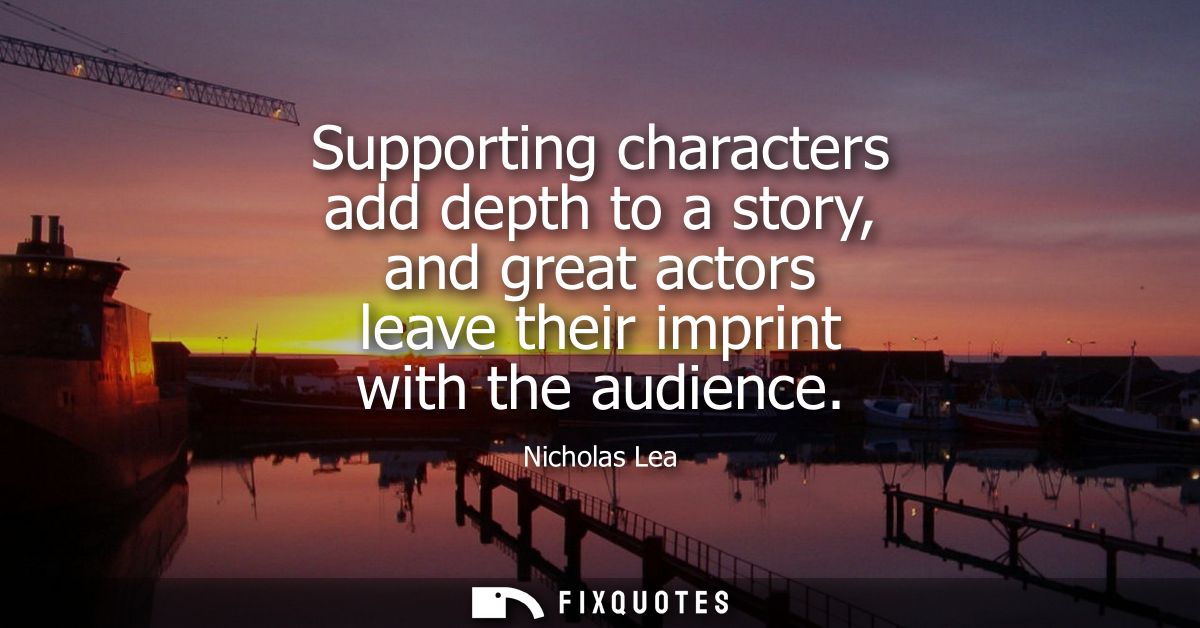 Supporting characters add depth to a story, and great actors leave their imprint with the audience