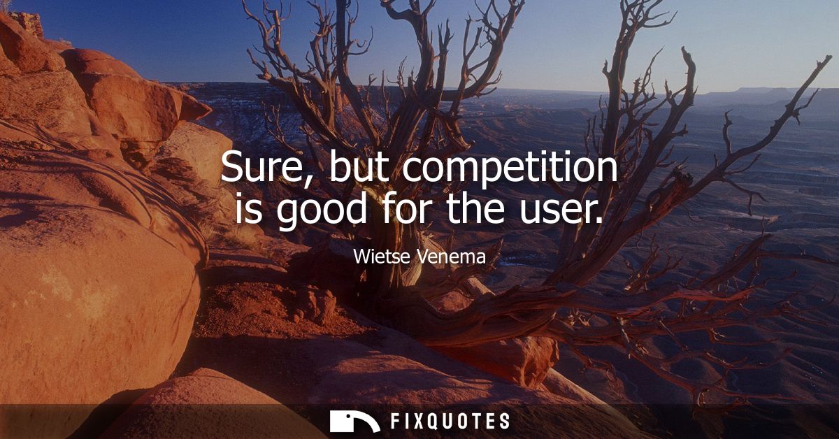 Sure, but competition is good for the user