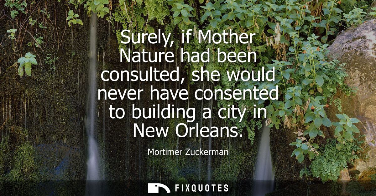 Surely, if Mother Nature had been consulted, she would never have consented to building a city in New Orleans