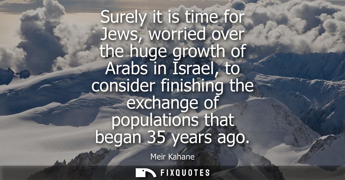 Surely it is time for Jews, worried over the huge growth of Arabs in Israel, to consider finishing the exchange of popul
