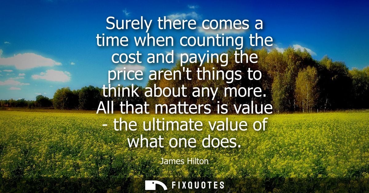 Surely there comes a time when counting the cost and paying the price arent things to think about any more.