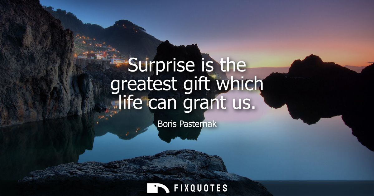 Surprise is the greatest gift which life can grant us