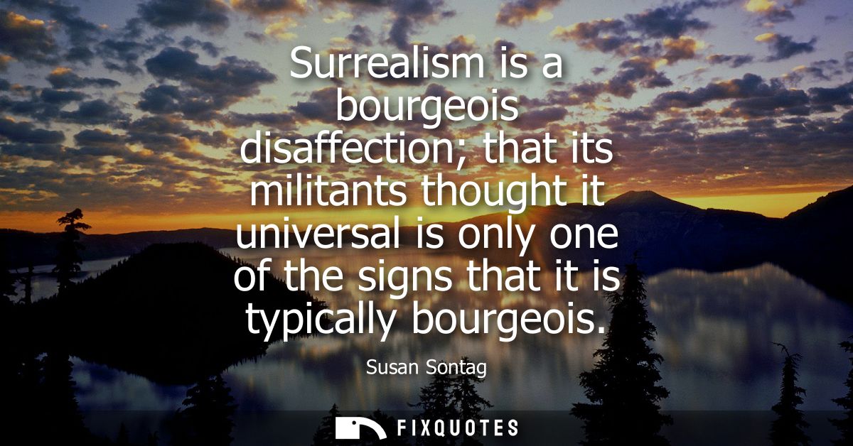 Surrealism is a bourgeois disaffection that its militants thought it universal is only one of the signs that it is typic