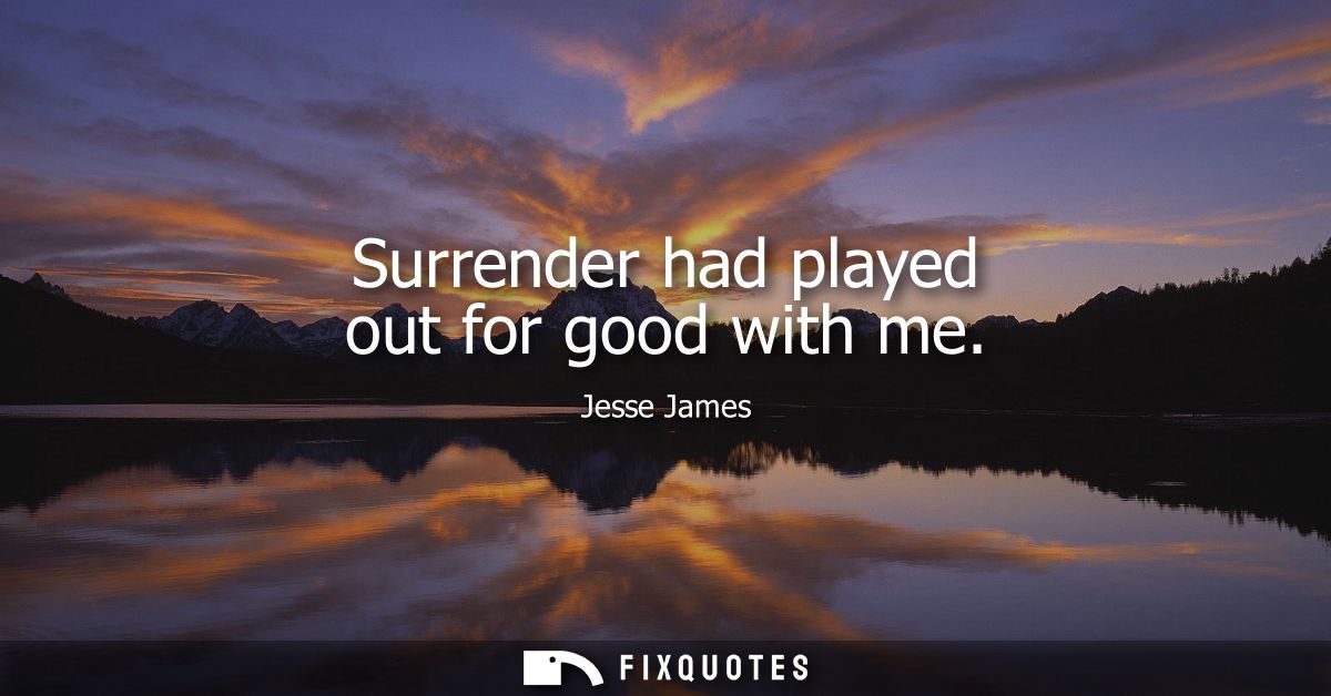 Surrender had played out for good with me