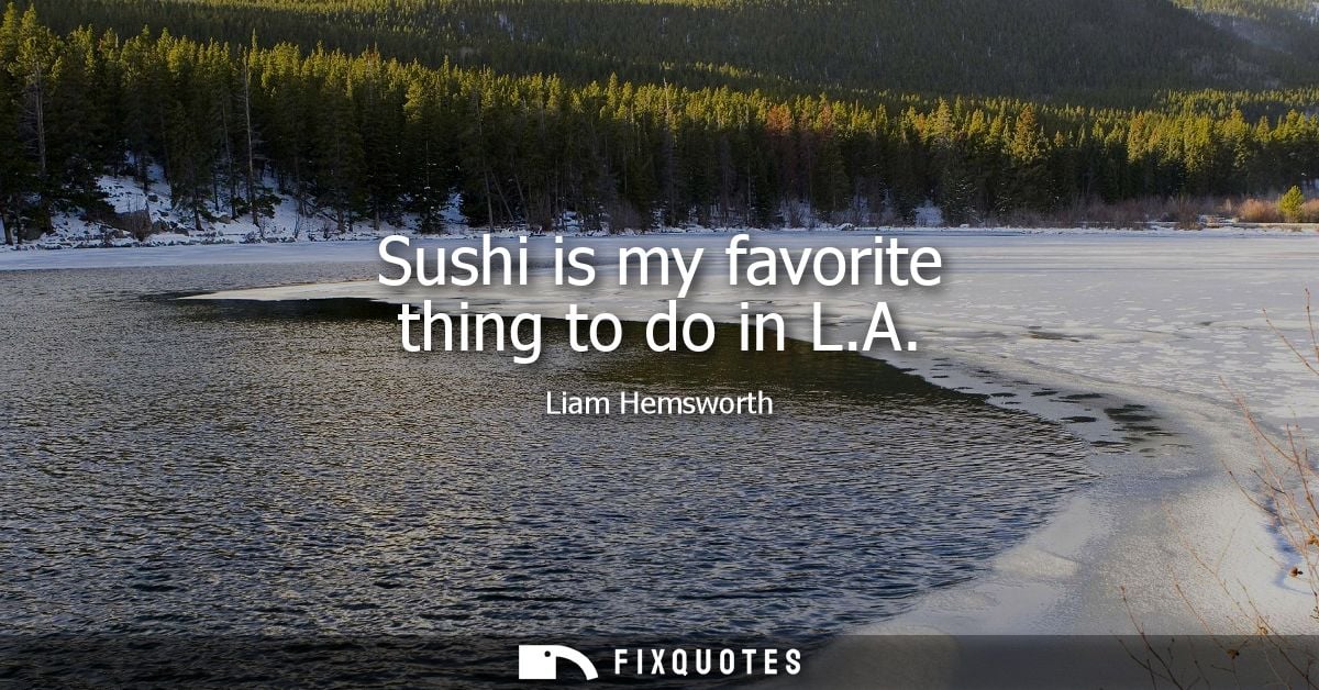Sushi is my favorite thing to do in L.A