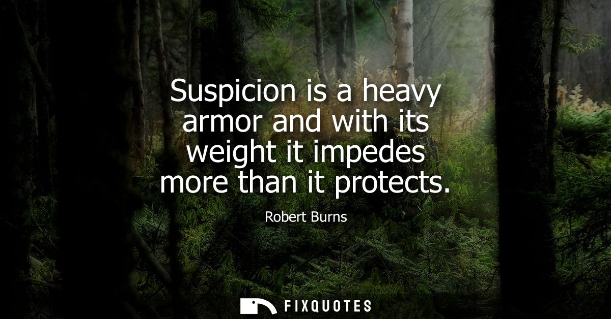 Suspicion is a heavy armor and with its weight it impedes more than it protects