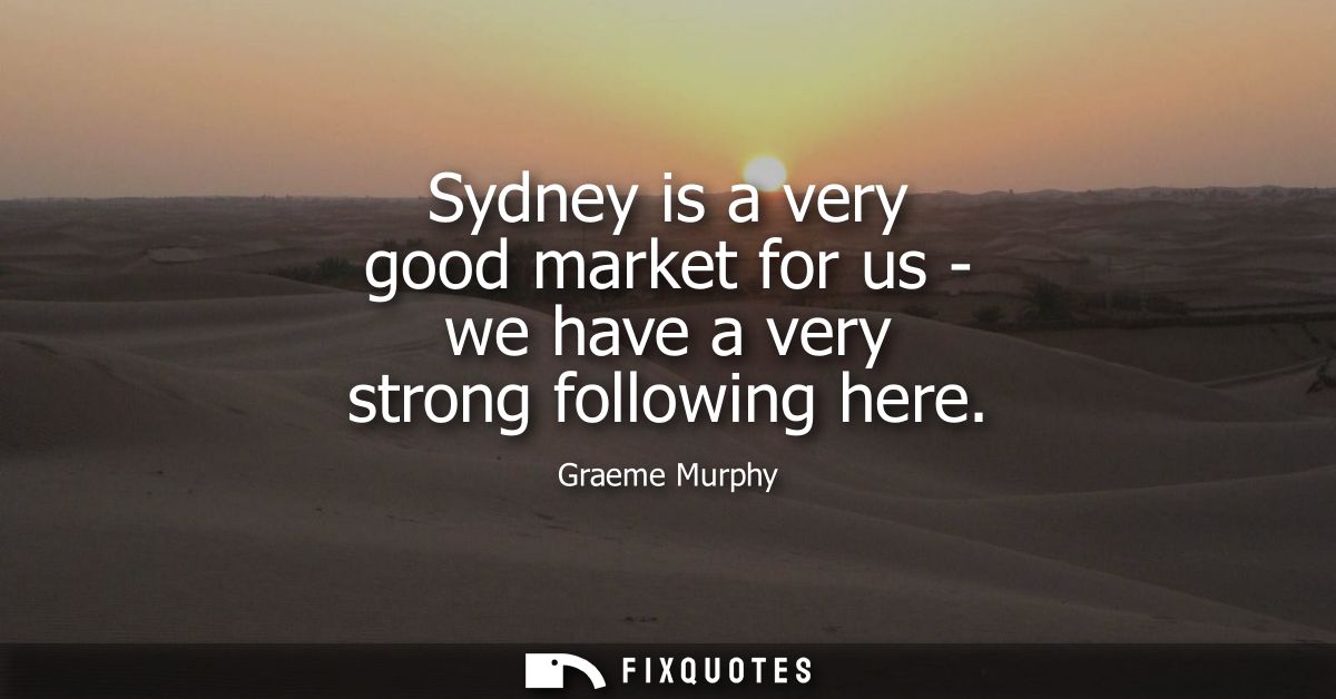 Sydney is a very good market for us - we have a very strong following here