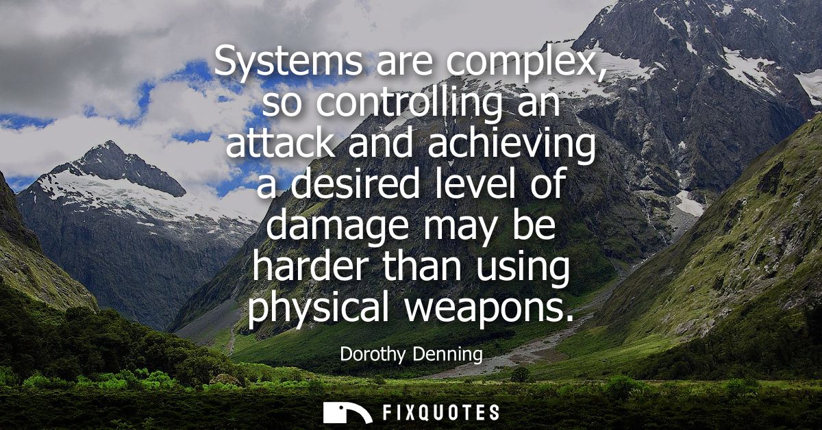 Systems are complex, so controlling an attack and achieving a desired level of damage may be harder than using physical 