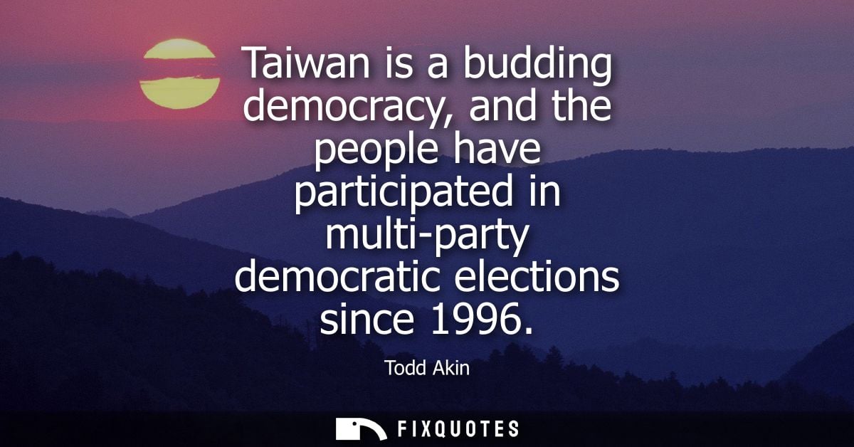 Taiwan is a budding democracy, and the people have participated in multi-party democratic elections since 1996