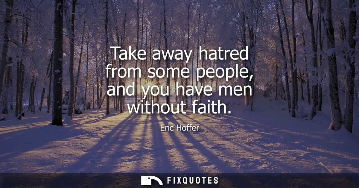 Take away hatred from some people, and you have men without faith