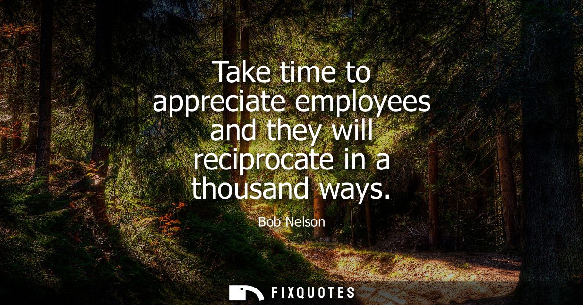 Take time to appreciate employees and they will reciprocate in a thousand ways