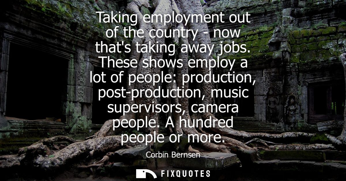 Taking employment out of the country - now thats taking away jobs. These shows employ a lot of people: production, post-