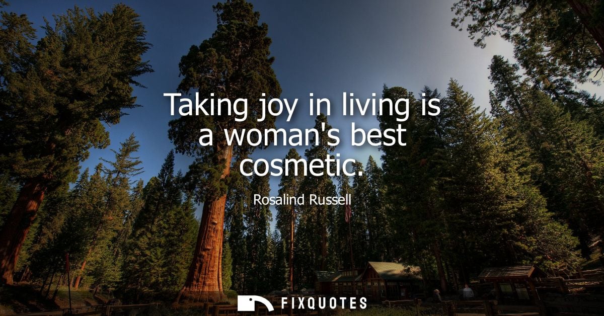 Taking joy in living is a womans best cosmetic