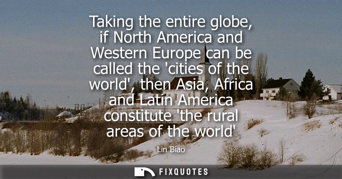 Taking the entire globe, if North America and Western Europe can be called the cities of the world, then Asia, Africa an