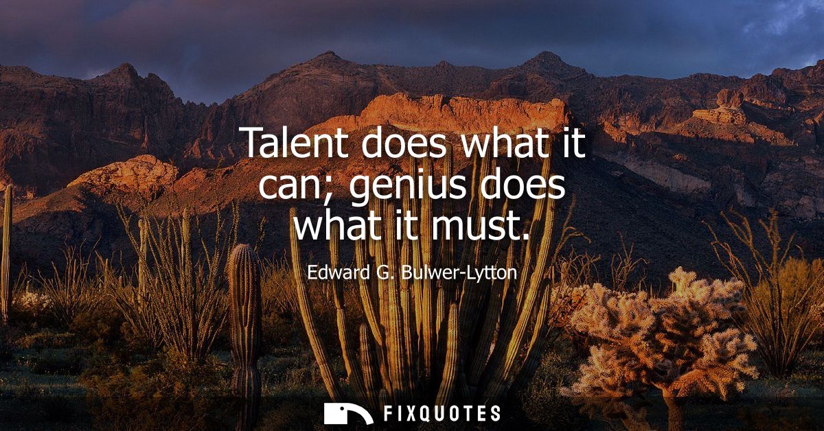 Talent does what it can genius does what it must