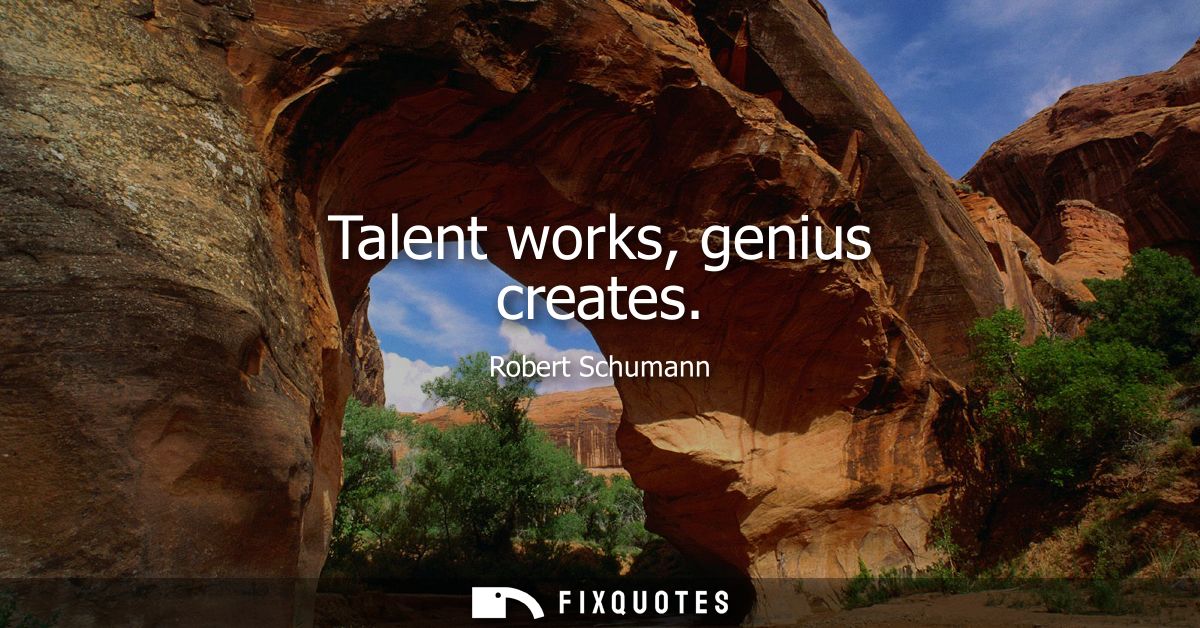 Talent works, genius creates