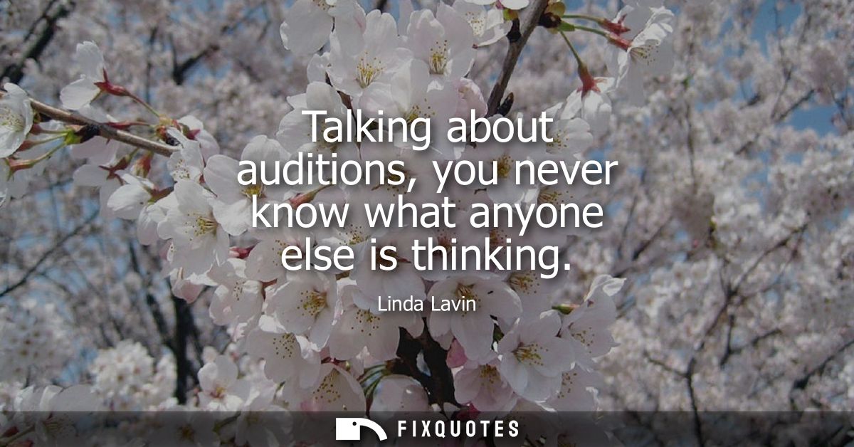 Talking about auditions, you never know what anyone else is thinking