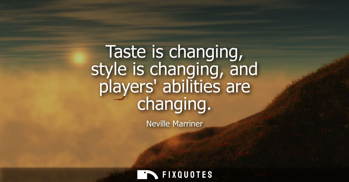 Taste is changing, style is changing, and players abilities are changing