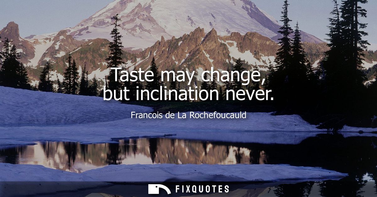 Taste may change, but inclination never