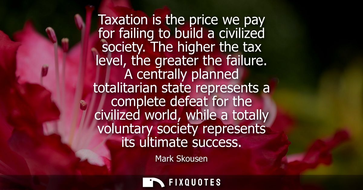 Taxation is the price we pay for failing to build a civilized society. The higher the tax level, the greater the failure