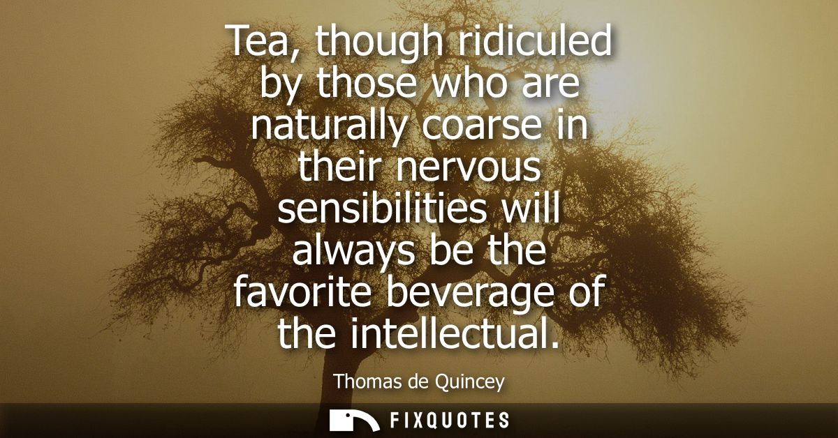 Tea, though ridiculed by those who are naturally coarse in their nervous sensibilities will always be the favorite bever