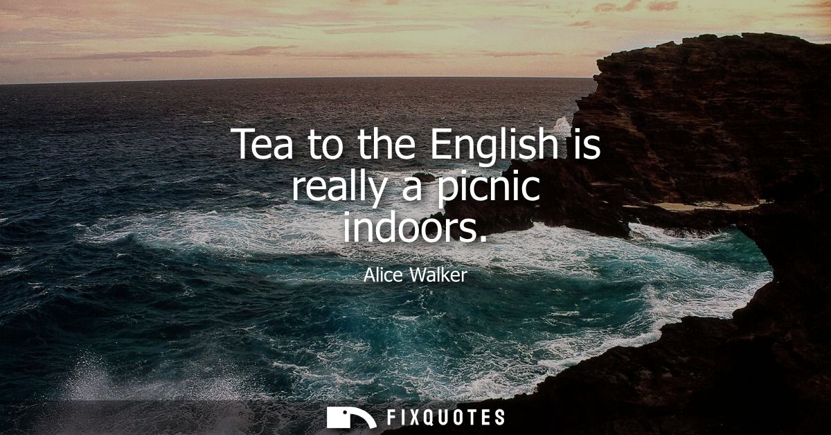 Tea to the English is really a picnic indoors