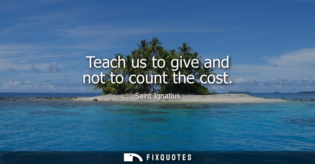 Teach us to give and not to count the cost