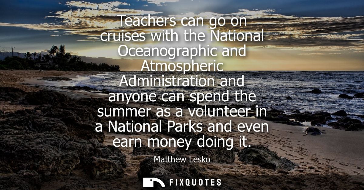 Teachers can go on cruises with the National Oceanographic and Atmospheric Administration and anyone can spend the summe