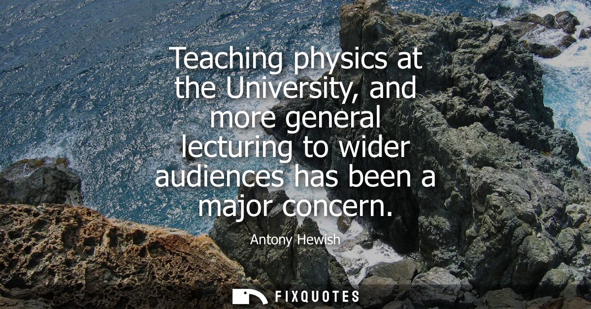 Teaching physics at the University, and more general lecturing to wider audiences has been a major concern