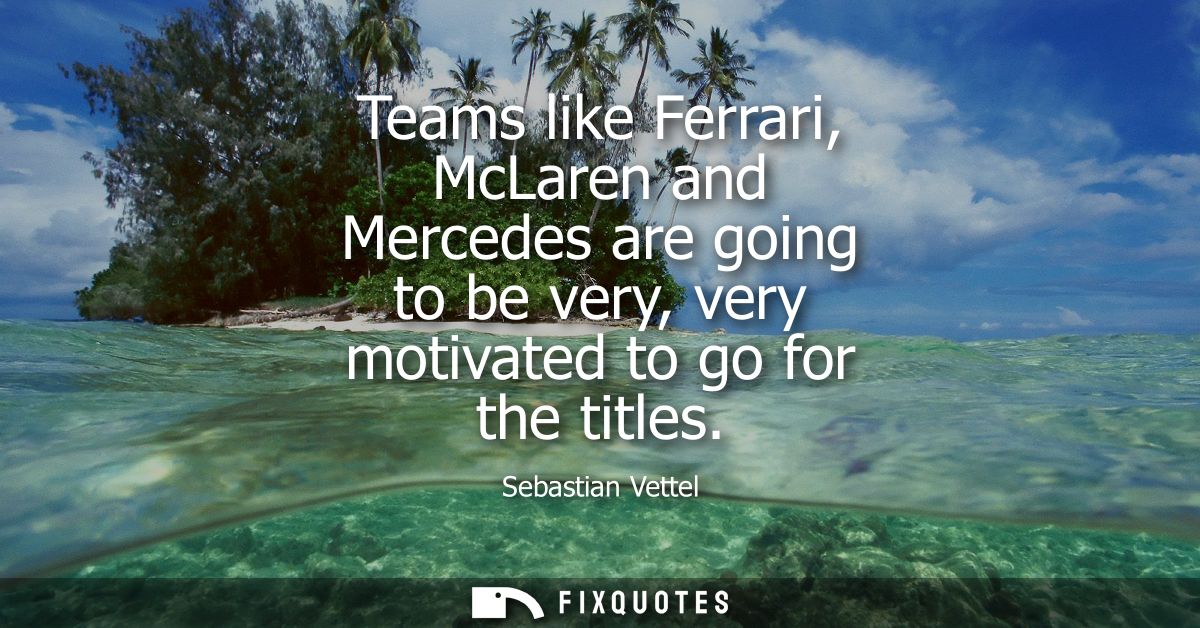 Teams like Ferrari, McLaren and Mercedes are going to be very, very motivated to go for the titles