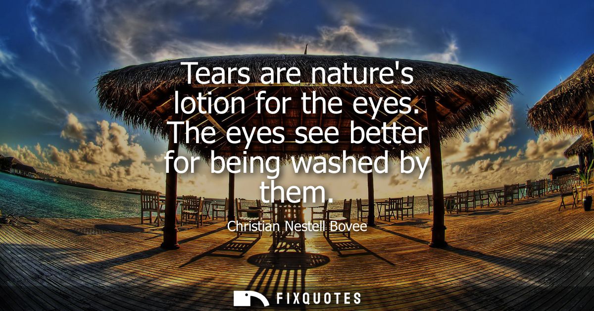Tears are natures lotion for the eyes. The eyes see better for being washed by them