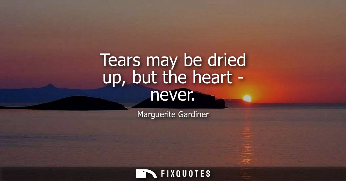 Tears may be dried up, but the heart - never