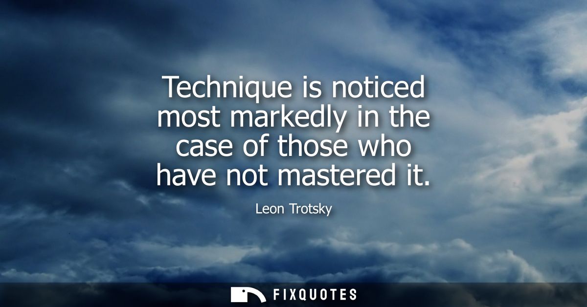 Technique is noticed most markedly in the case of those who have not mastered it