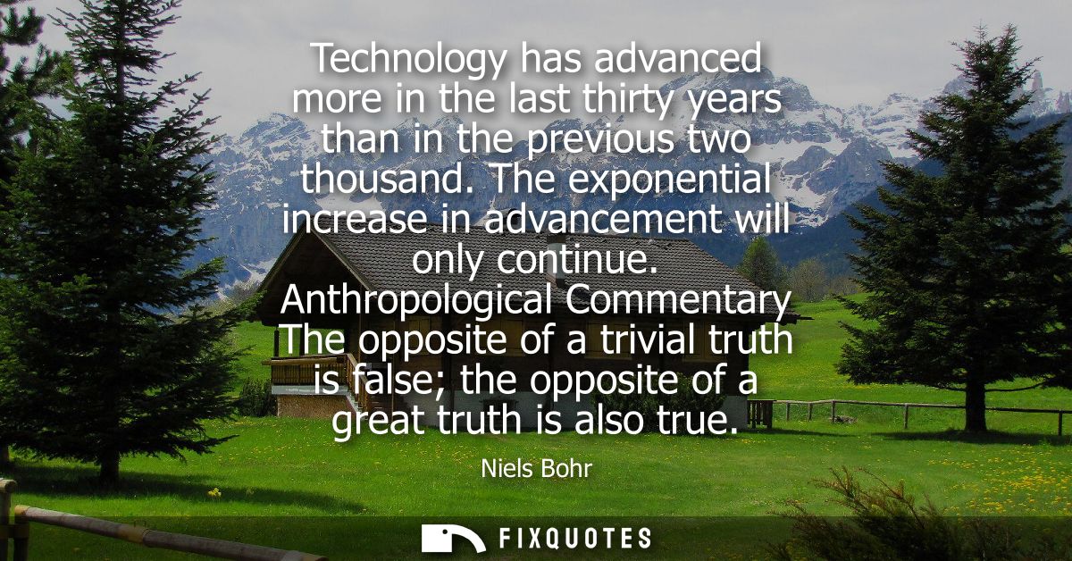 Technology has advanced more in the last thirty years than in the previous two thousand. The exponential increase in adv